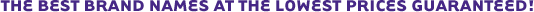 The Best Brand Names at the Lowest Prices Guaranteed